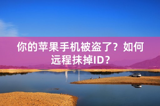 你的苹果手机被盗了？如何远程抹掉ID？