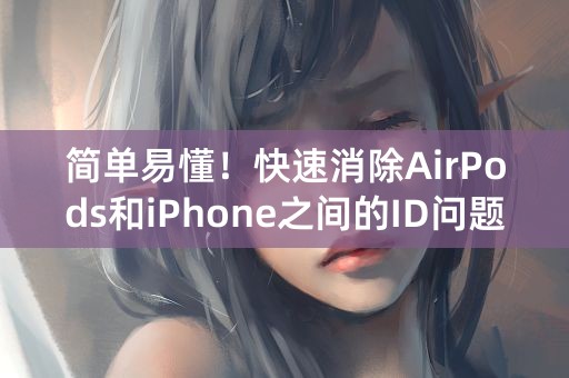 简单易懂！快速消除AirPods和iPhone之间的ID问题！