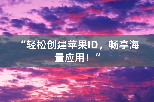 “轻松创建苹果ID，畅享海量应用！”