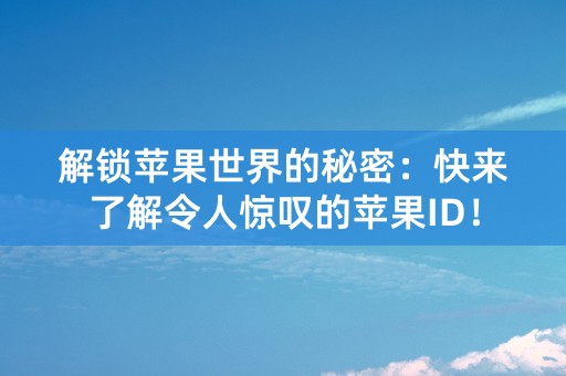 解锁苹果世界的秘密：快来了解令人惊叹的苹果ID！