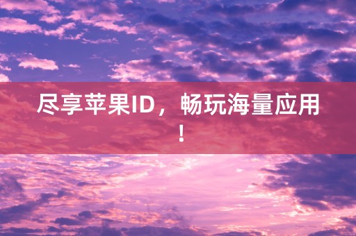 尽享苹果ID，畅玩海量应用！