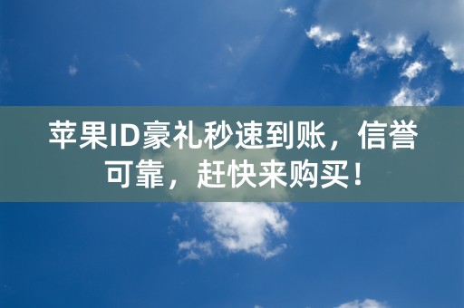 苹果ID豪礼秒速到账，信誉可靠，赶快来购买！