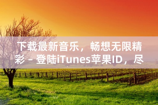 下载最新音乐，畅想无限精彩 – 登陆iTunes苹果ID，尽享高品质音乐之旅！