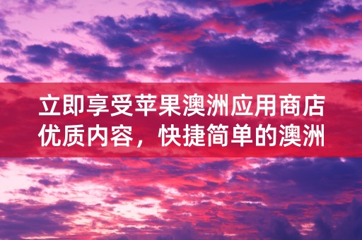 立即享受苹果澳洲应用商店优质内容，快捷简单的澳洲ID充值教程