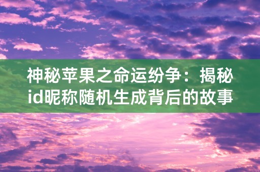 神秘苹果之命运纷争：揭秘id昵称随机生成背后的故事