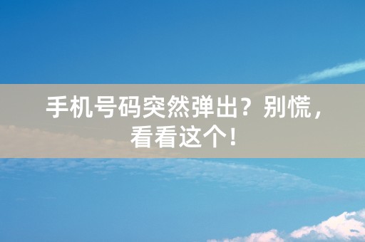 手机号码突然弹出？别慌，看看这个！