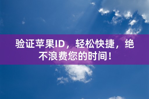 验证苹果ID，轻松快捷，绝不浪费您的时间！