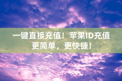 一键直接充值！苹果ID充值更简单，更快捷！