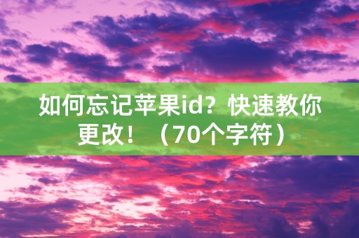 如何忘记苹果id？快速教你更改！（70个字符）