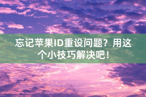 忘记苹果ID重设问题？用这个小技巧解决吧！