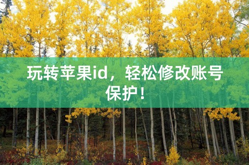 玩转苹果id，轻松修改账号保护！