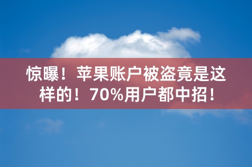 惊曝！苹果账户被盗竟是这样的！70%用户都中招！