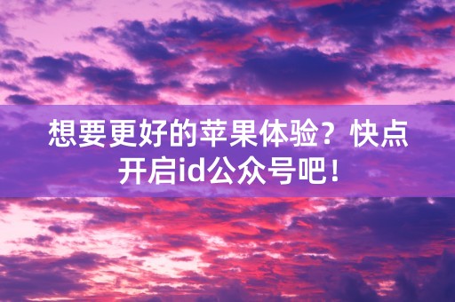 想要更好的苹果体验？快点开启id公众号吧！