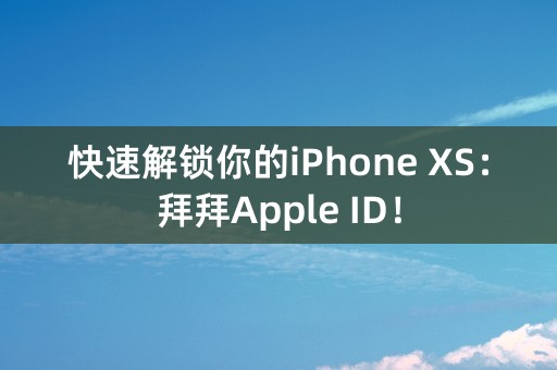 快速解锁你的iPhone XS：拜拜Apple ID！