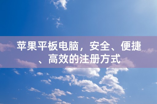 苹果平板电脑，安全、便捷、高效的注册方式