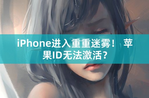 iPhone进入重重迷雾！ 苹果ID无法激活？