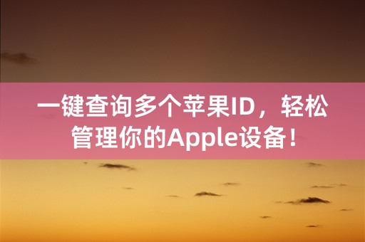 一键查询多个苹果ID，轻松管理你的Apple设备！