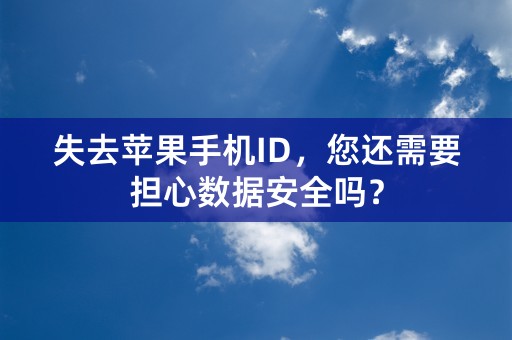 失去苹果手机ID，您还需要担心数据安全吗？