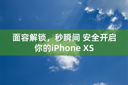 面容解锁，秒瞬间 安全开启你的iPhone XS