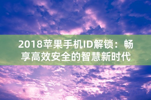 2018苹果手机ID解锁：畅享高效安全的智慧新时代