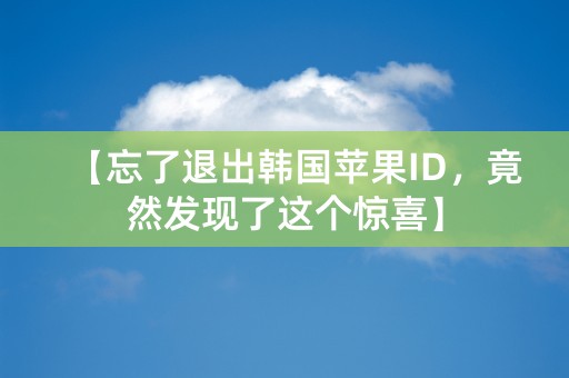 【忘了退出韩国苹果ID，竟然发现了这个惊喜】