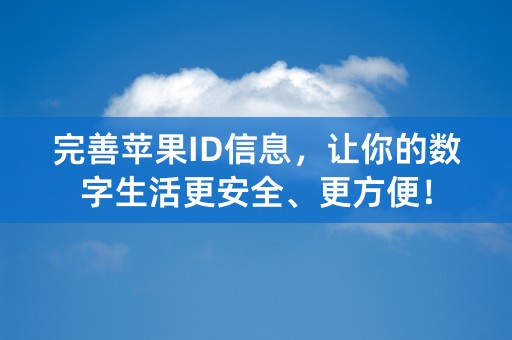 完善苹果ID信息，让你的数字生活更安全、更方便！