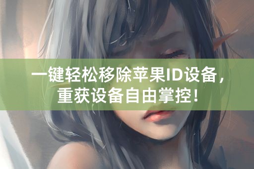 一键轻松移除苹果ID设备，重获设备自由掌控！