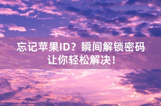 忘记苹果ID？瞬间解锁密码让你轻松解决！