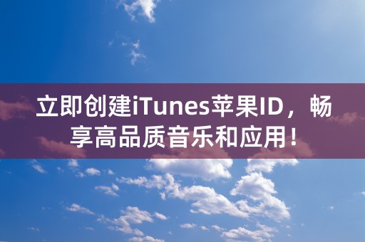 立即创建iTunes苹果ID，畅享高品质音乐和应用！