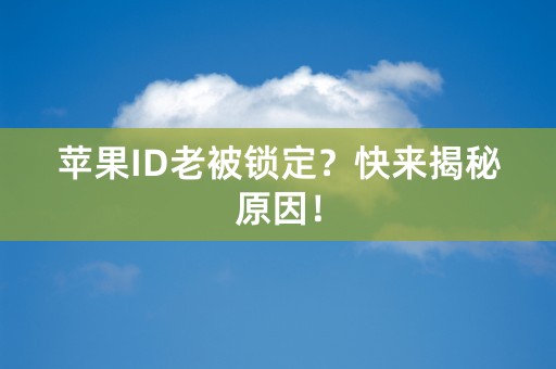 苹果ID老被锁定？快来揭秘原因！