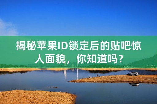 揭秘苹果ID锁定后的贴吧惊人面貌，你知道吗？