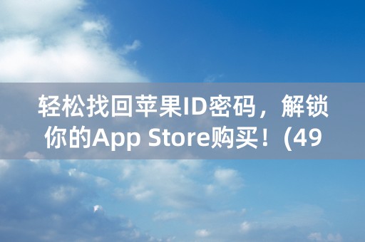 轻松找回苹果ID密码，解锁你的App Store购买！(49个字符)