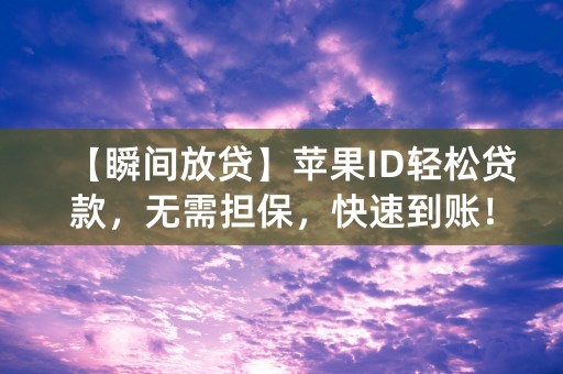 【瞬间放贷】苹果ID轻松贷款，无需担保，快速到账！