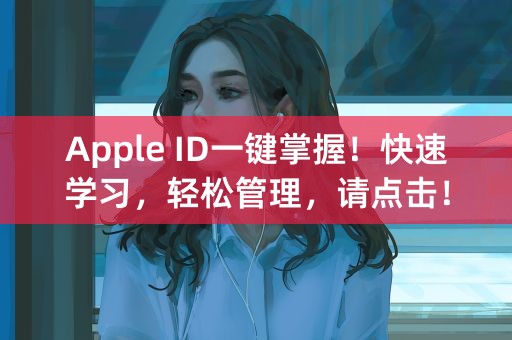 Apple ID一键掌握！快速学习，轻松管理，请点击！