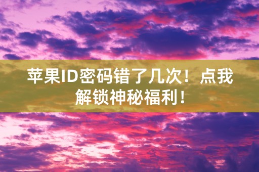 苹果ID密码错了几次！点我解锁神秘福利！