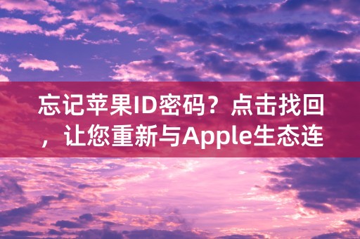 忘记苹果ID密码？点击找回，让您重新与Apple生态连接！