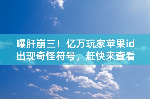 曝肝崩三！亿万玩家苹果id出现奇怪符号，赶快来查看解决方法！