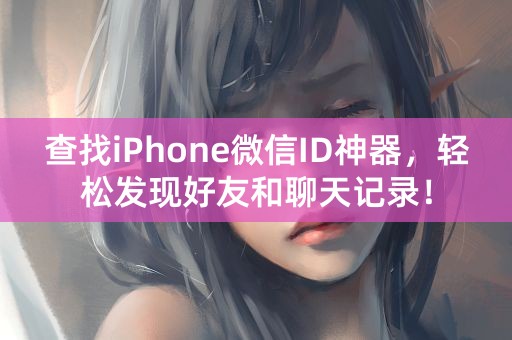 查找iPhone微信ID神器，轻松发现好友和聊天记录！