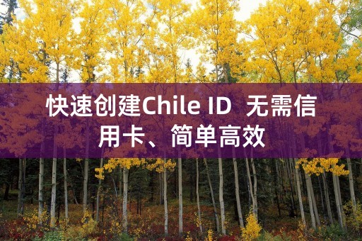 快速创建Chile ID  无需信用卡、简单高效