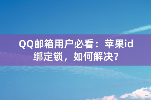 QQ邮箱用户必看：苹果id绑定锁，如何解决？