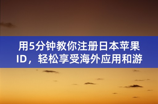 用5分钟教你注册日本苹果ID，轻松享受海外应用和游戏！