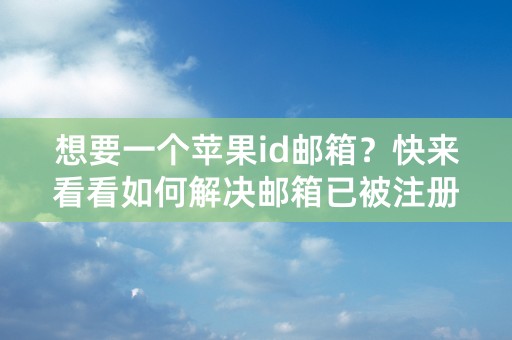 想要一个苹果id邮箱？快来看看如何解决邮箱已被注册问题！