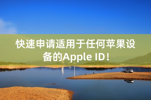 快速申请适用于任何苹果设备的Apple ID！