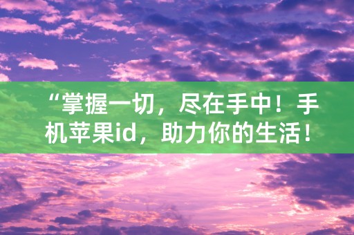 “掌握一切，尽在手中！手机苹果id，助力你的生活！”