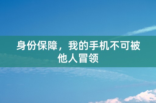 身份保障，我的手机不可被他人冒领