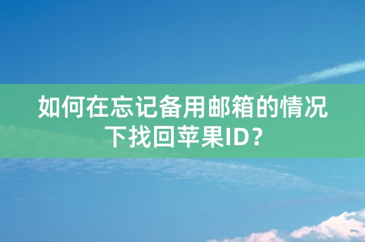 如何在忘记备用邮箱的情况下找回苹果ID？