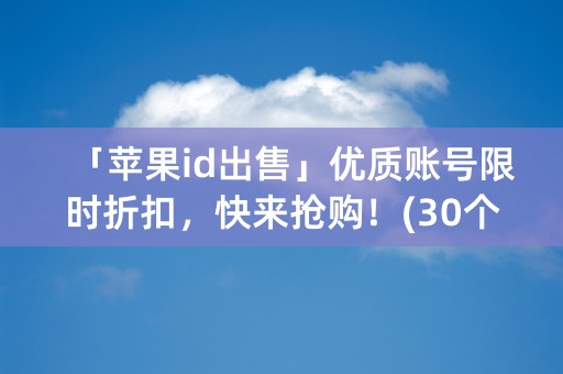 「苹果id出售」优质账号限时折扣，快来抢购！(30个字符)