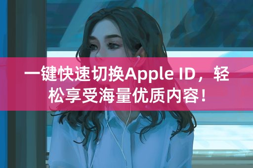 一键快速切换Apple ID，轻松享受海量优质内容！