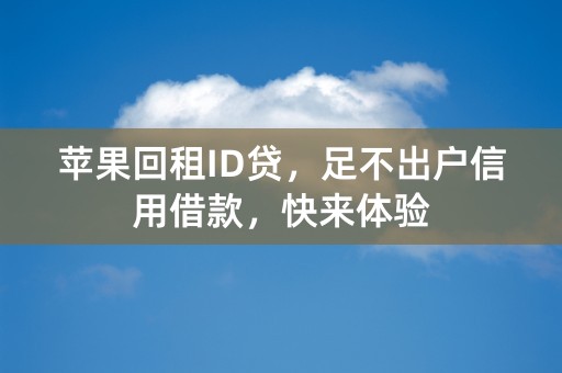 苹果回租ID贷，足不出户信用借款，快来体验