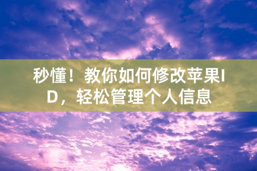 秒懂！教你如何修改苹果ID，轻松管理个人信息